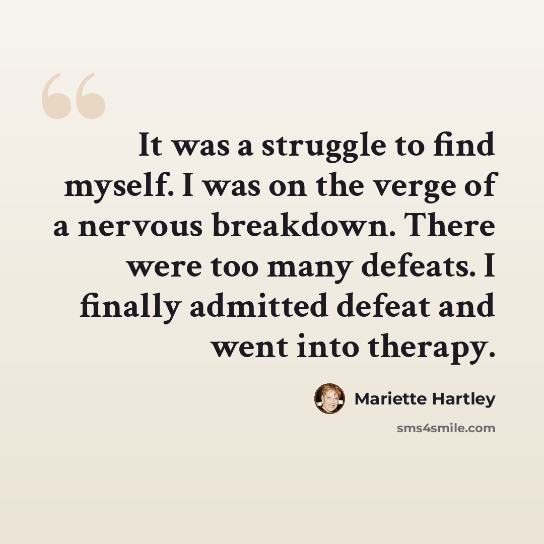 “It was a struggle to find myself. I was on the verge of a nervous breakdown. There were too many defeats. I finally admitted defeat and went into therapy.” quote by Mariette Hartley