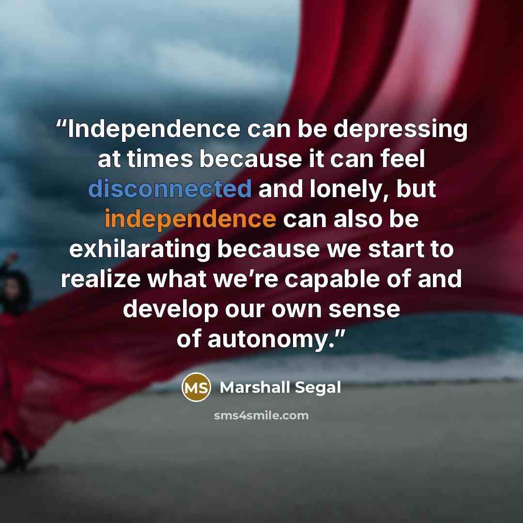 “Independence can be depressing at times because it can feel disconnected and lonely, but independence can also be exhilarating because we start to realize what we’re capable of and develop our own sense of autonomy.” quote by Marshall Segal