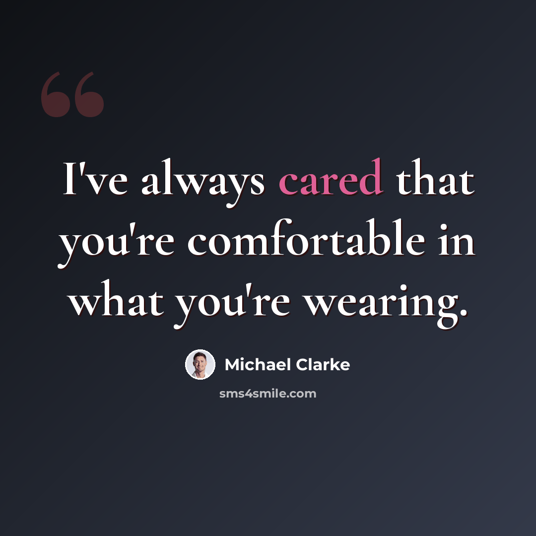 “I've always cared that you're comfortable in what you're wearing.” quote by Michael Clarke
