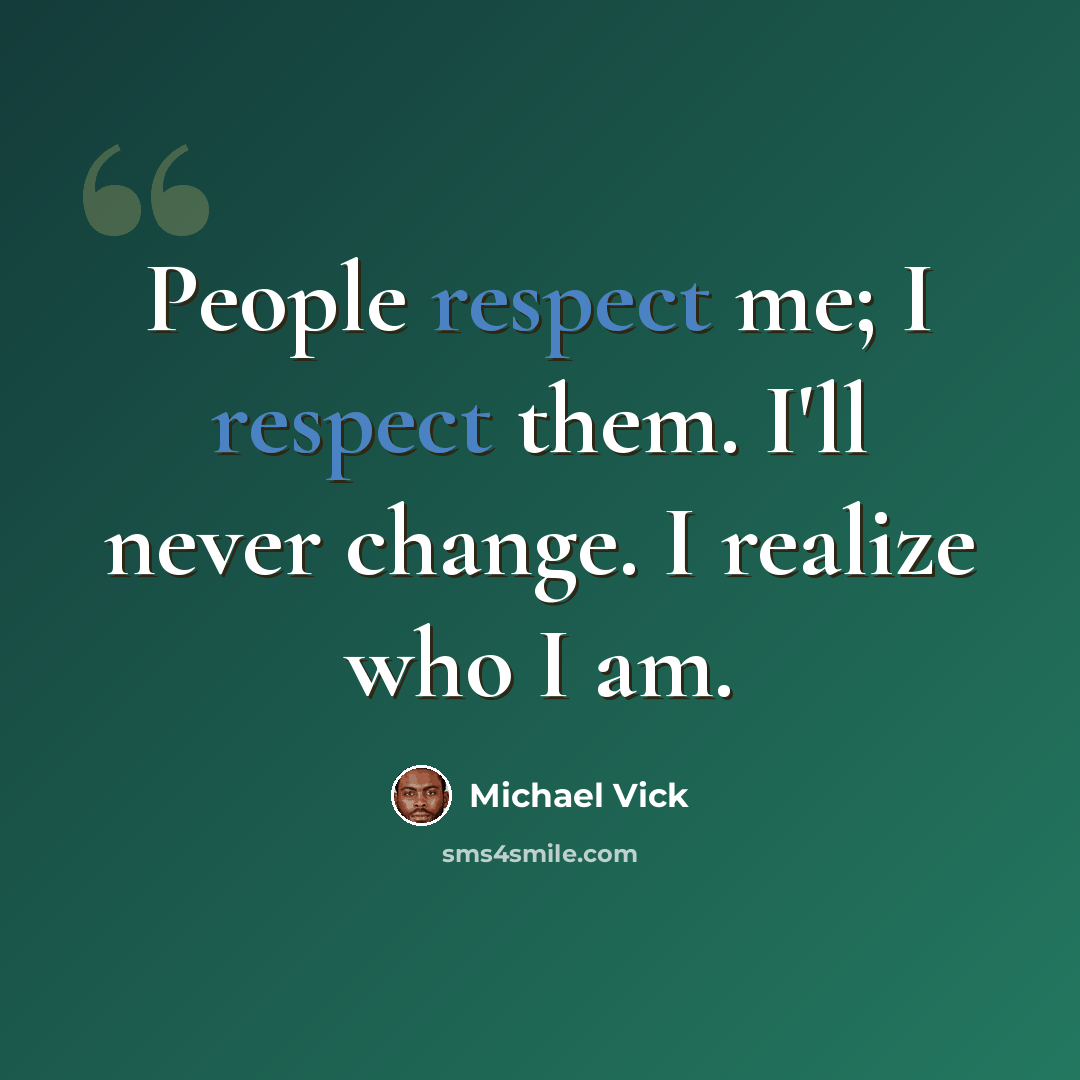 “People respect me; I respect them. I'll never change. I realize who I am.” quote by Michael Vick