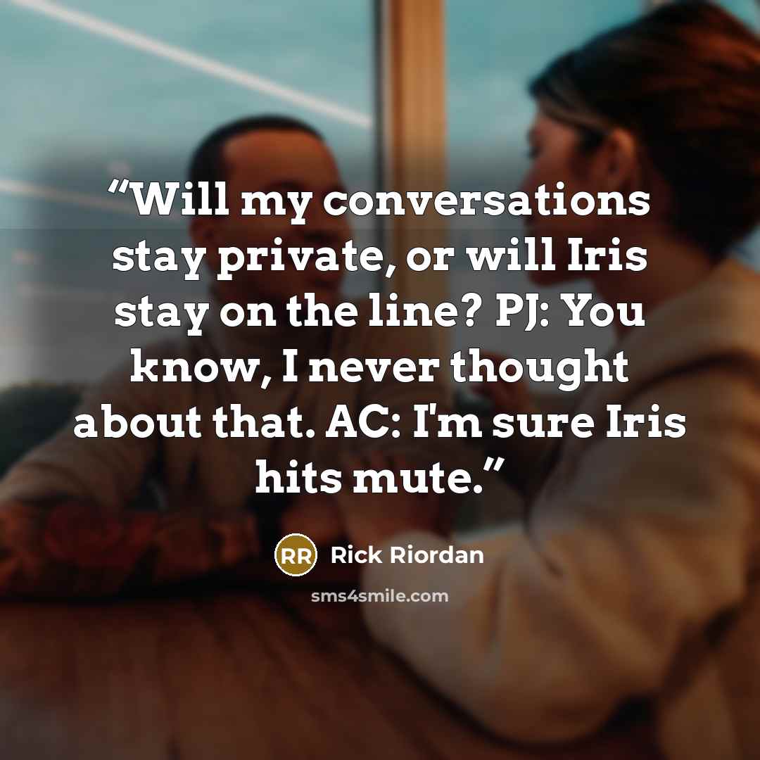 “Will my conversations stay private, or will Iris stay on the line? PJ: You know, I never thought about that. AC: I'm sure Iris hits mute.” quote by Rick Riordan