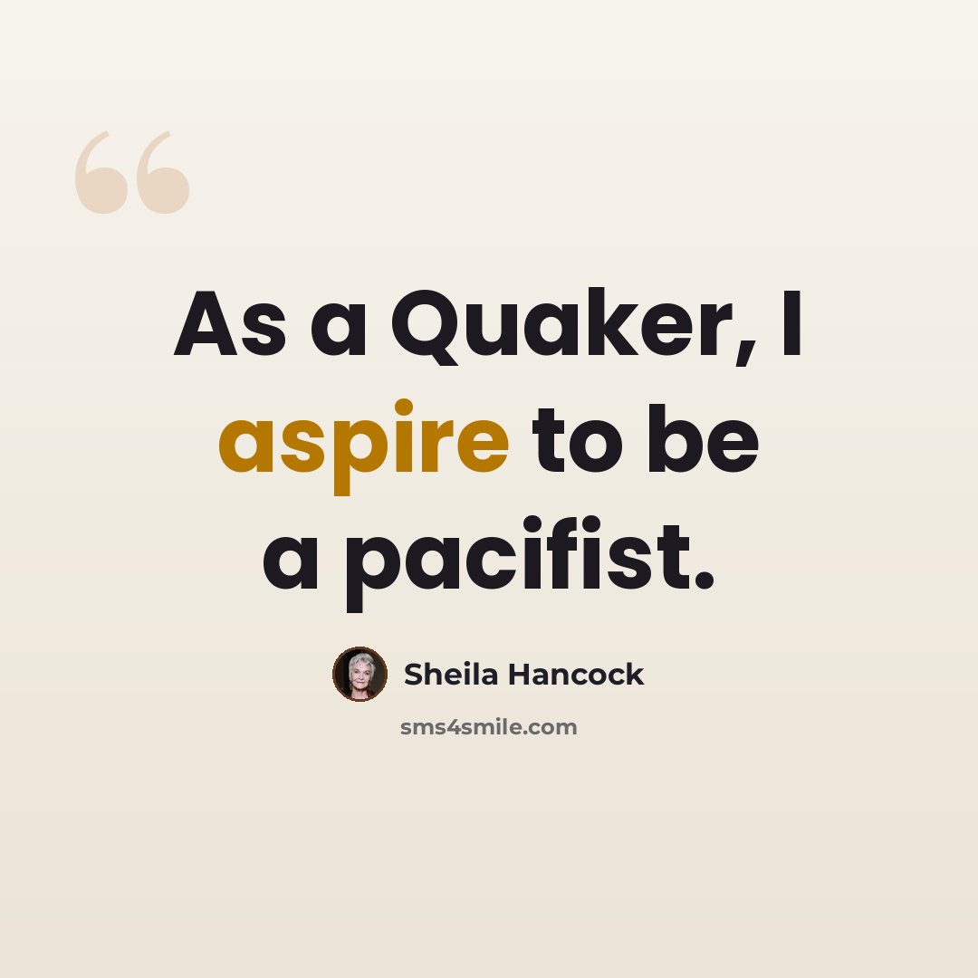 “As a Quaker, I aspire to be a pacifist.” quote by Sheila Hancock