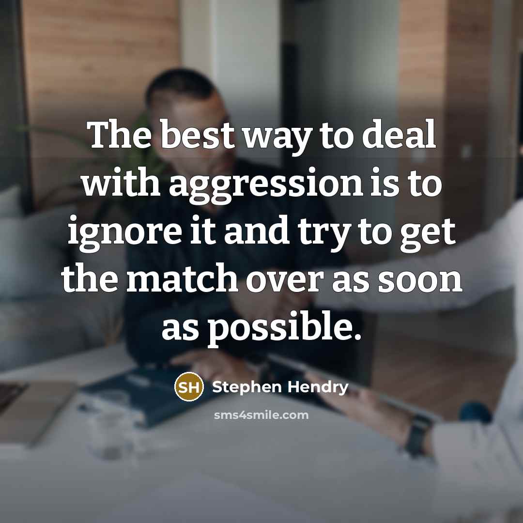 “The best way to deal with aggression is to ignore it and try to get the match over as soon as possible.” quote by Stephen Hendry