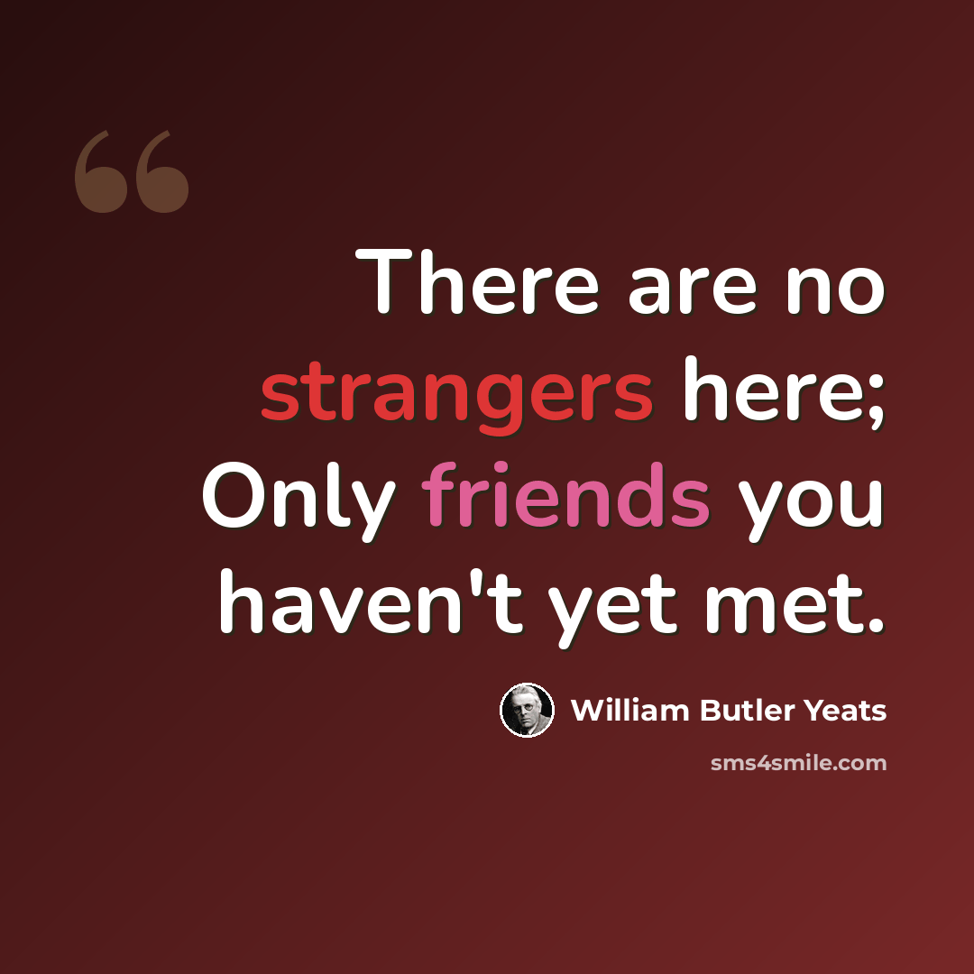 “There are no strangers here; Only friends you haven't yet met.” quote by William Butler Yeats
