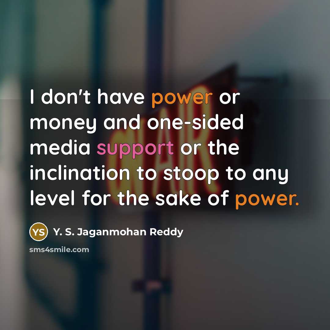 “I don't have power or money and one-sided media support or the inclination to stoop to any level for the sake of power.” quote by Y. S. Jaganmohan Reddy