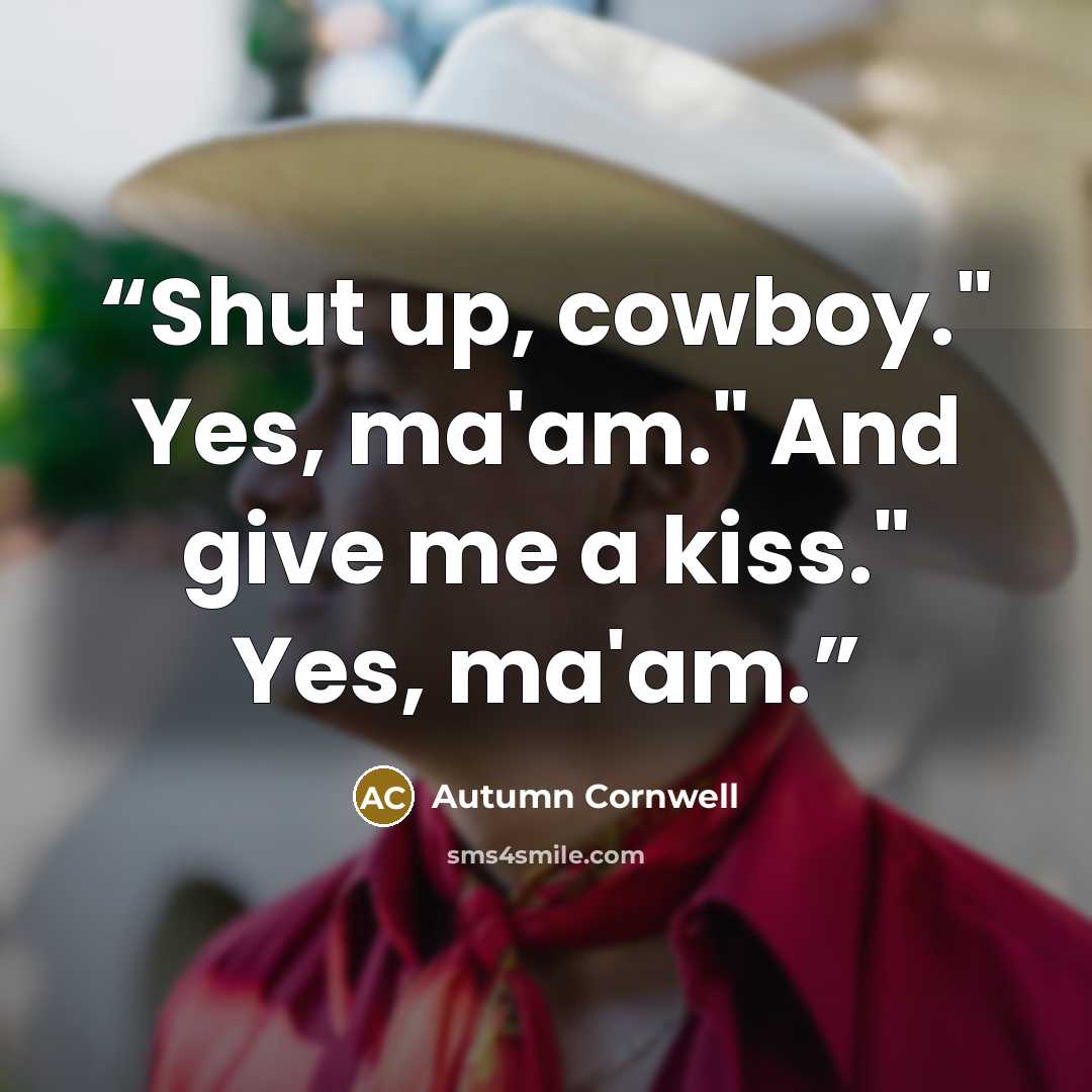 “Shut up, cowboy." Yes, ma'am." And give me a kiss." Yes, ma'am.” quote by Autumn Cornwell