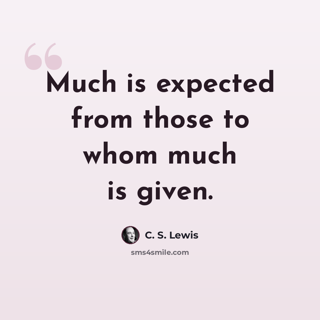 “Much is expected from those to whom much is given.” quote by C. S. Lewis