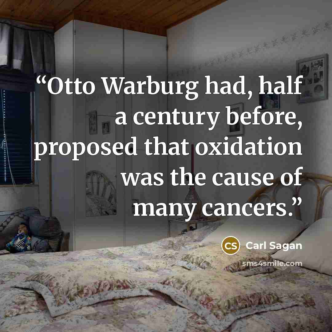 “Otto Warburg had, half a century before, proposed that oxidation was the cause of many cancers.” quote by Carl Sagan
