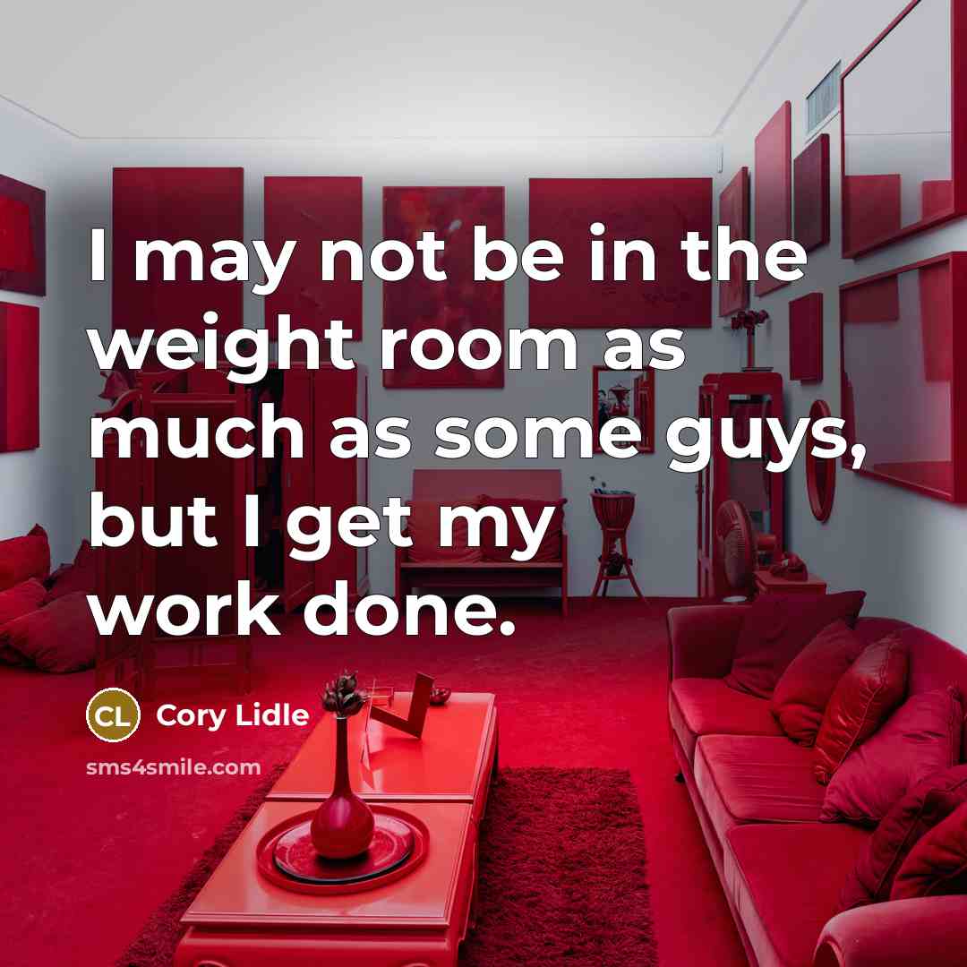 “I may not be in the weight room as much as some guys, but I get my work done.” quote by Cory Lidle