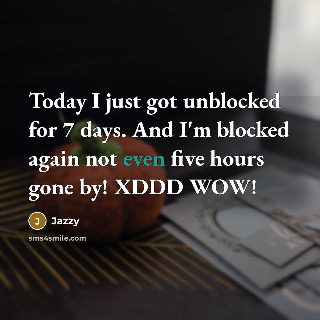 “Today I just got unblocked for 7 days. And I'm blocked again not even five hours gone by! XDDD WOW!” quote by Jazzy