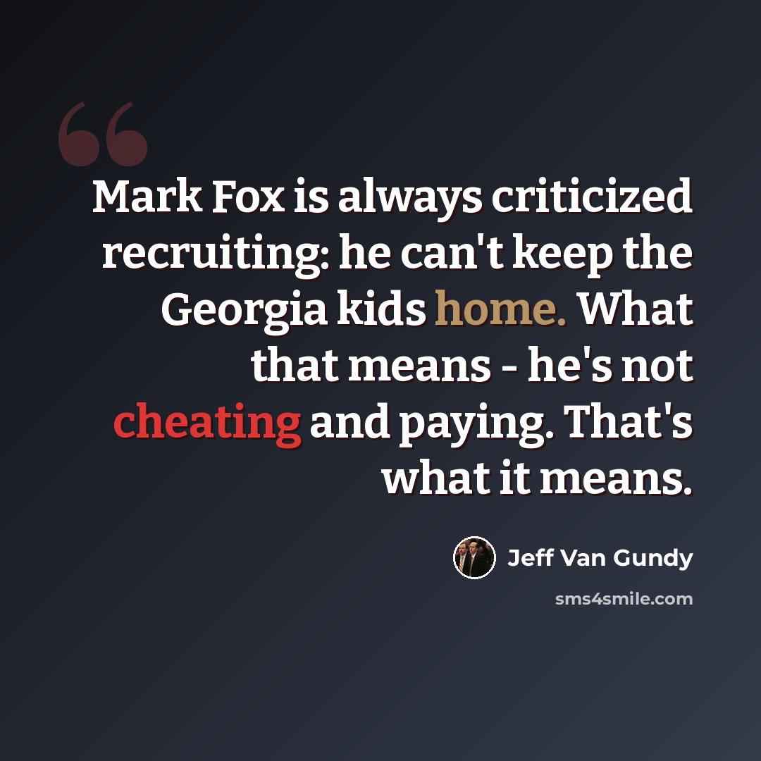 “Mark Fox is always criticized recruiting: he can't keep the Georgia kids home. What that means - he's not cheating and paying. That's what it means.” quote by Jeff Van Gundy