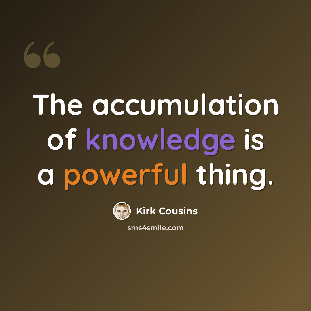 “The accumulation of knowledge is a powerful thing.” quote by Kirk Cousins