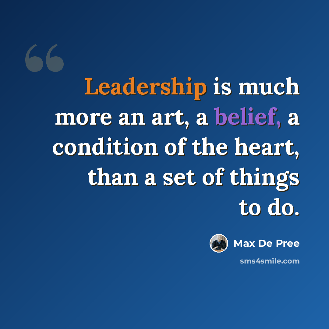 “Leadership is much more an art, a belief, a condition of the heart, than a set of things to do.” quote by Max De Pree