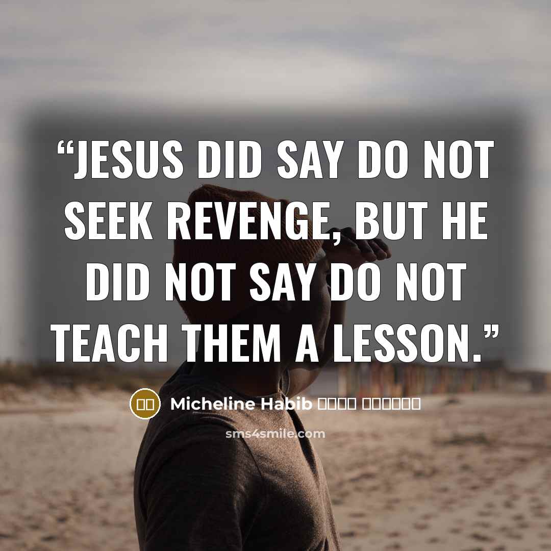 “Jesus did say do not seek revenge, but he did not say do not teach them a lesson.” quote by ميشلين حبيب Micheline Habib