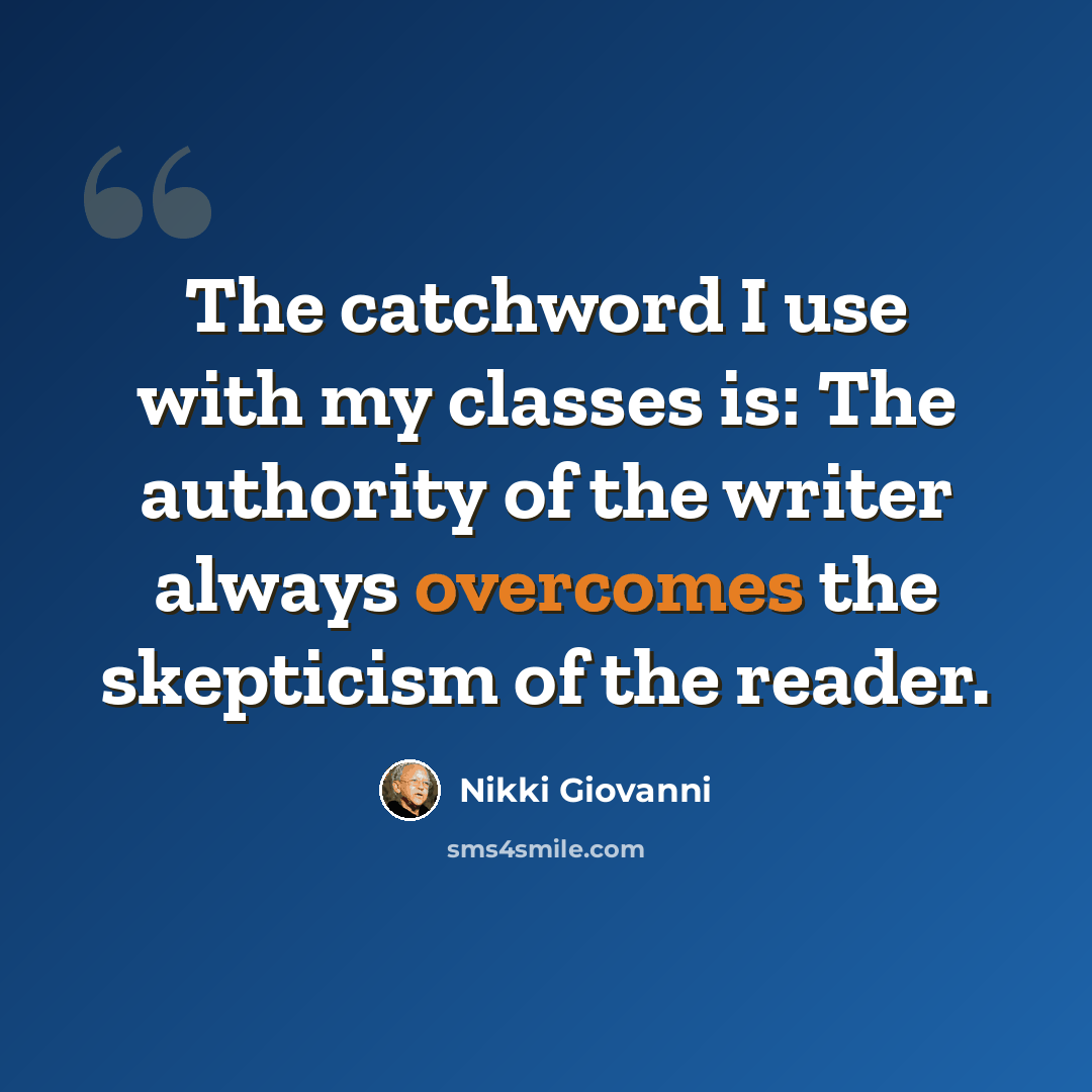 “The catchword I use with my classes is: The authority of the writer always overcomes the skepticism of the reader.” quote by Nikki Giovanni
