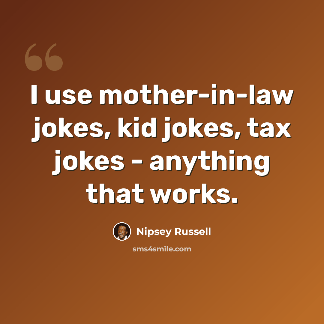 “I use mother-in-law jokes, kid jokes, tax jokes - anything that works.” quote by Nipsey Russell