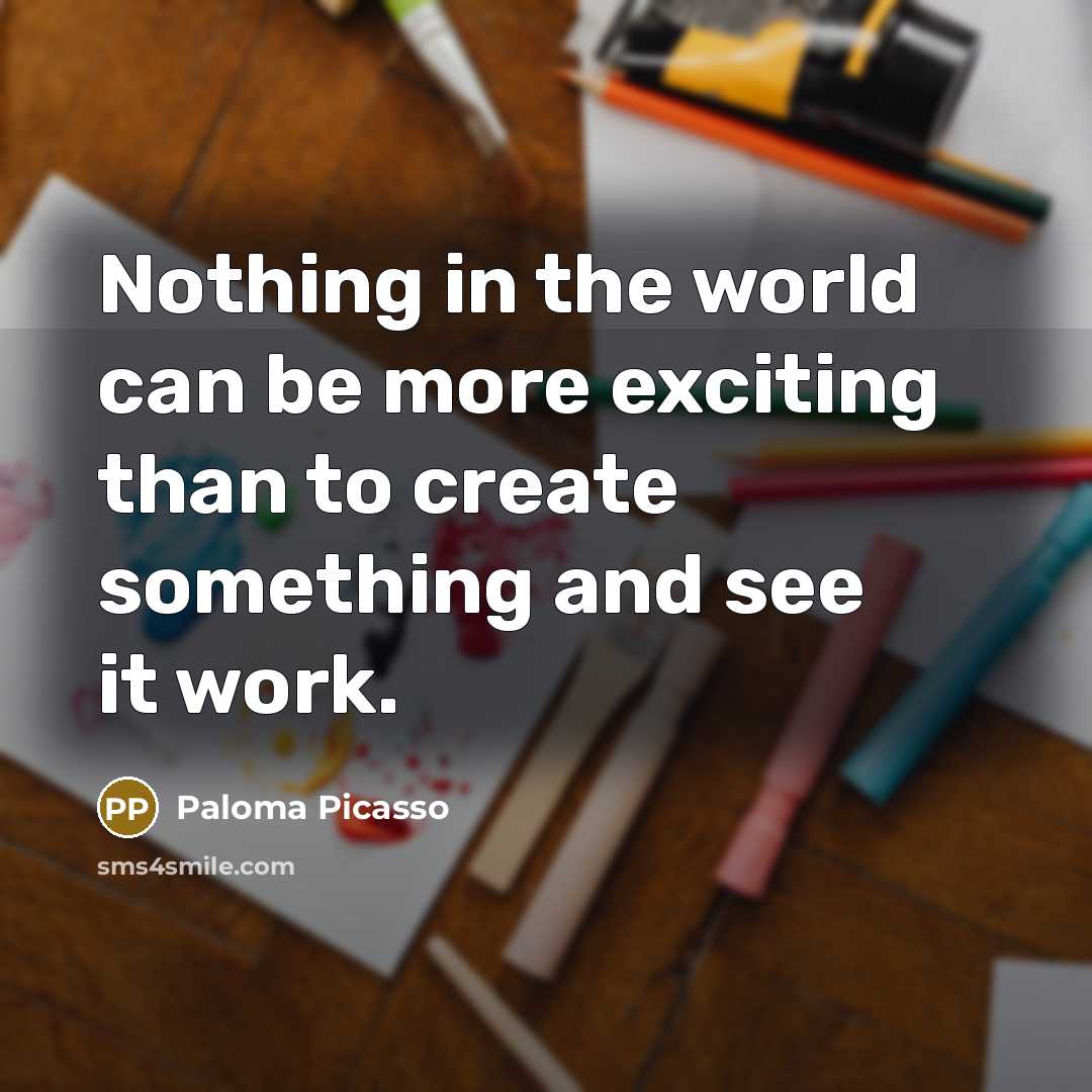 “Nothing in the world can be more exciting than to create something and see it work.” quote by Paloma Picasso