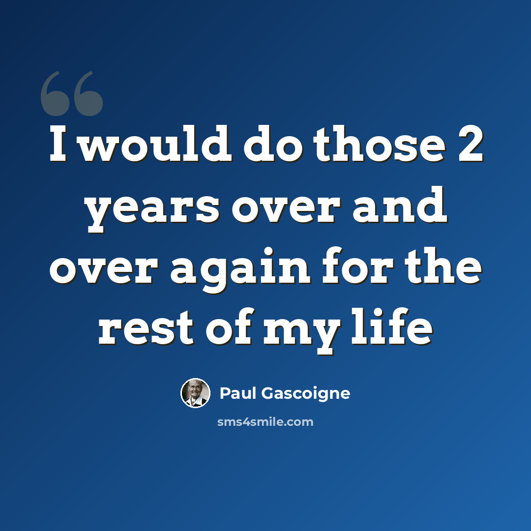 “I would do those 2 years over and over again for the rest of my life” quote by Paul Gascoigne