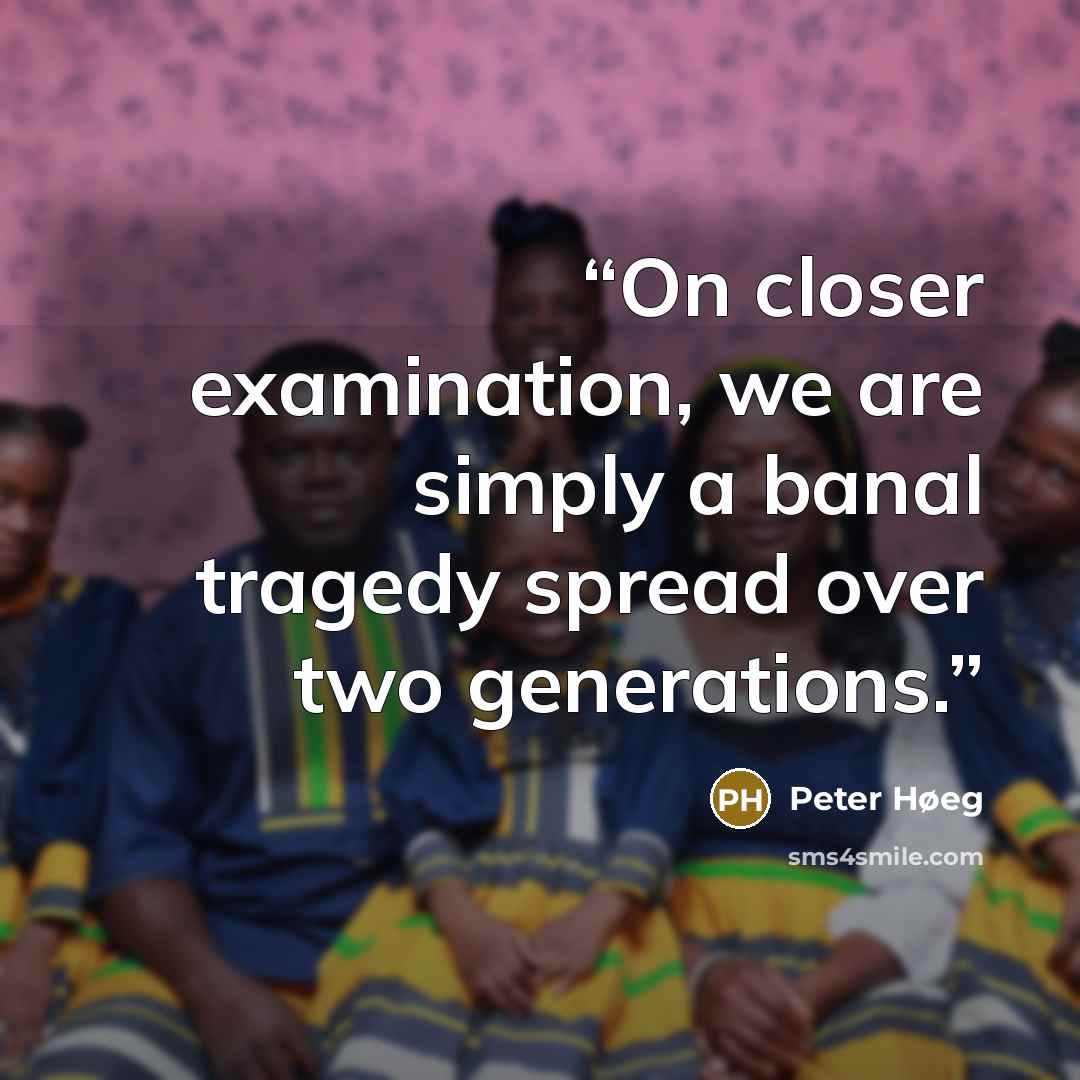 “On closer examination, we are simply a banal tragedy spread over two generations.” quote by Peter Høeg