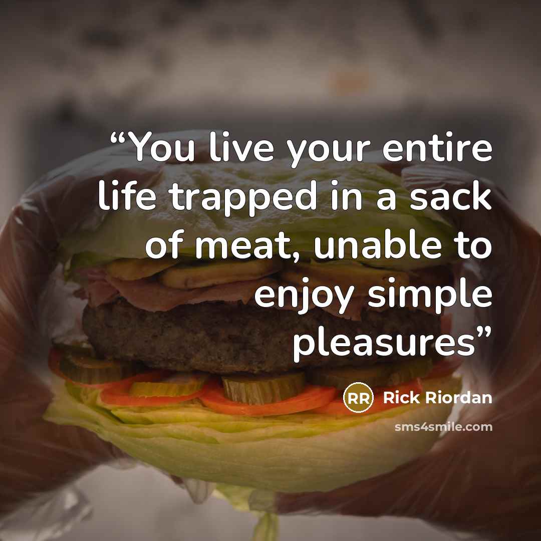 “You live your entire life trapped in a sack of meat, unable to enjoy simple pleasures” quote by Rick Riordan