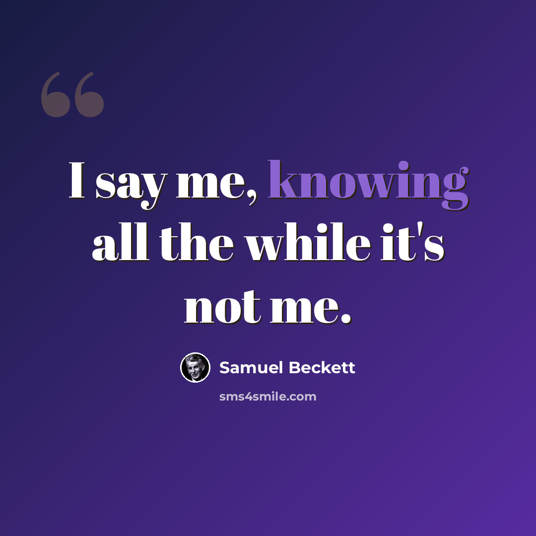 “I say me, knowing all the while it's not me.” quote by Samuel Beckett