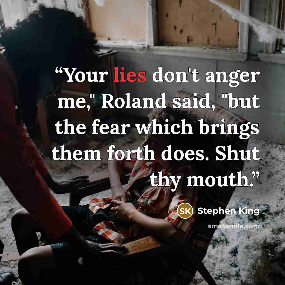 “Your lies don't anger me," Roland said, "but the fear which brings them forth does. Shut thy mouth.” quote by Stephen King