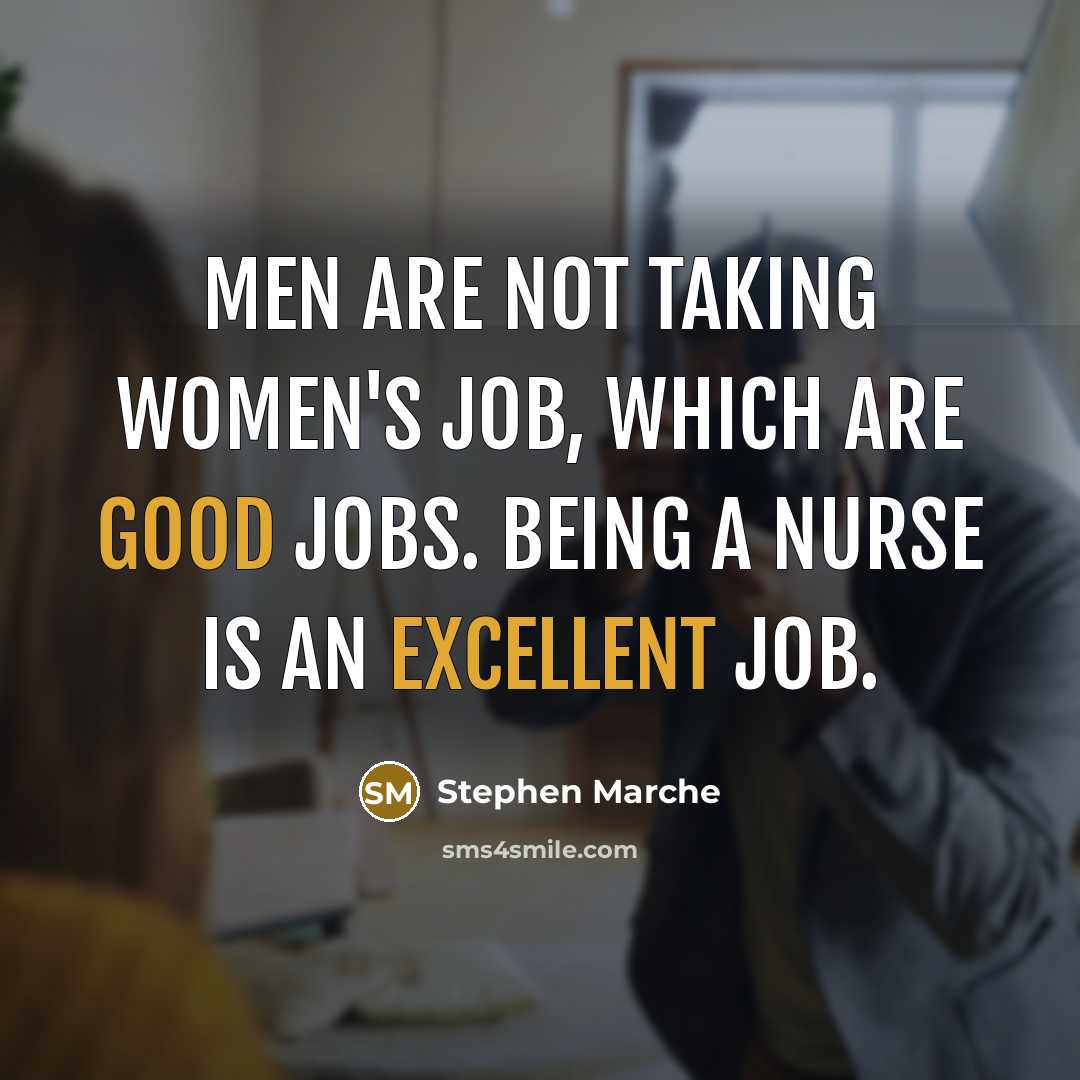 “Men are not taking women's job, which are good jobs. Being a nurse is an excellent job.” quote by Stephen Marche