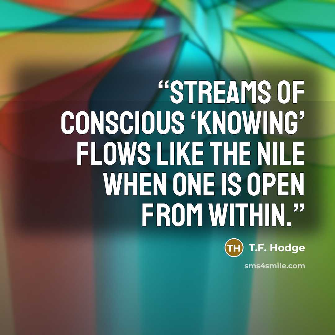 “Streams of conscious ‘knowing’ flows like the Nile when one is open from within.” quote by T.F. Hodge