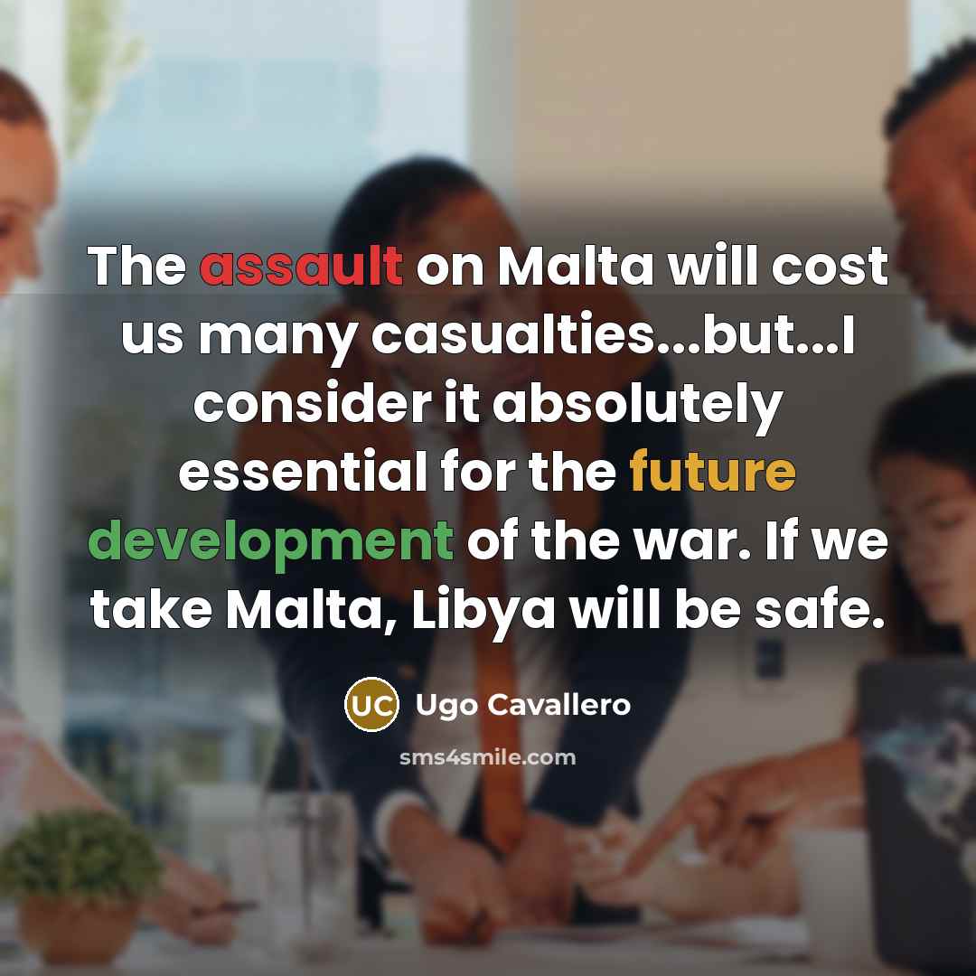 “The assault on Malta will cost us many casualties...but...I consider it absolutely essential for the future development of the war. If we take Malta, Libya will be safe.” quote by Ugo Cavallero