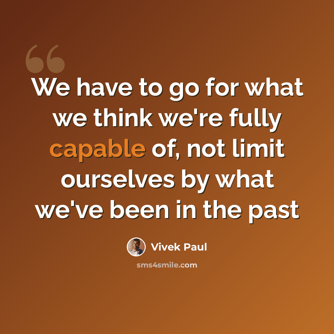 “We have to go for what we think we're fully capable of, not limit ourselves by what we've been in the past” quote by Vivek Paul
