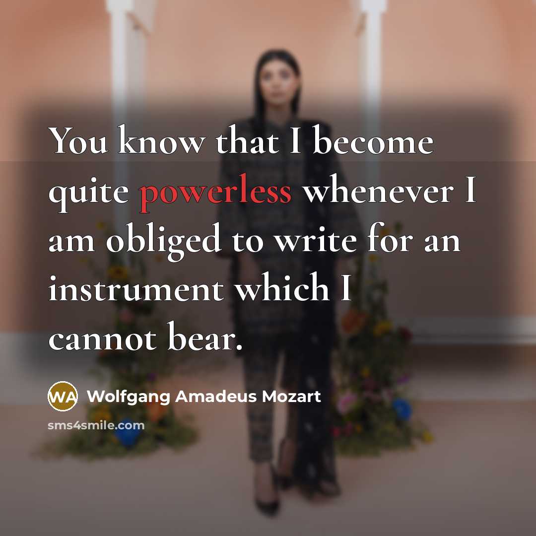 “You know that I become quite powerless whenever I am obliged to write for an instrument which I cannot bear.” quote by Wolfgang Amadeus Mozart