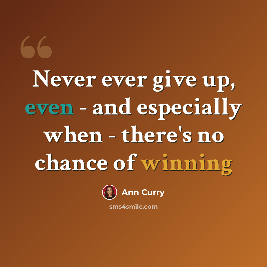 “Never ever give up, even - and especially when - there's no chance of winning” quote by Ann Curry