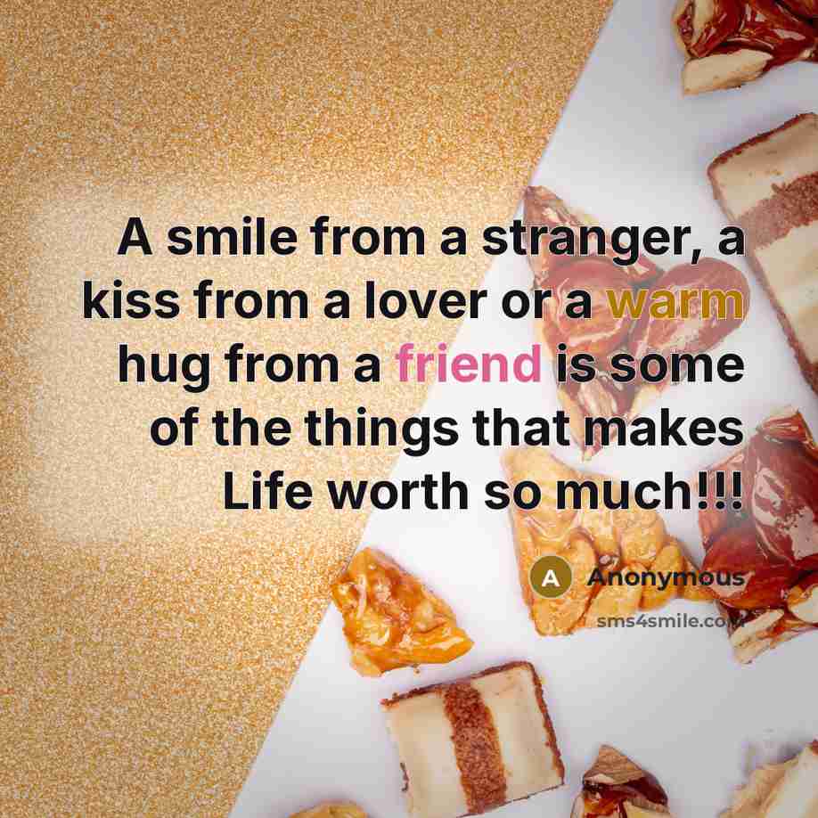 “A smile from a stranger, a kiss from a lover or a warm hug from a friend is some of the things that makes Life worth so much!!!” quote by Anonymous