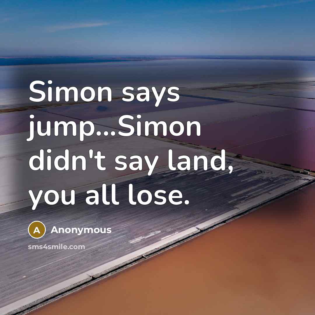 “Simon says jump...Simon didn't say land, you all lose.” quote by Anonymous