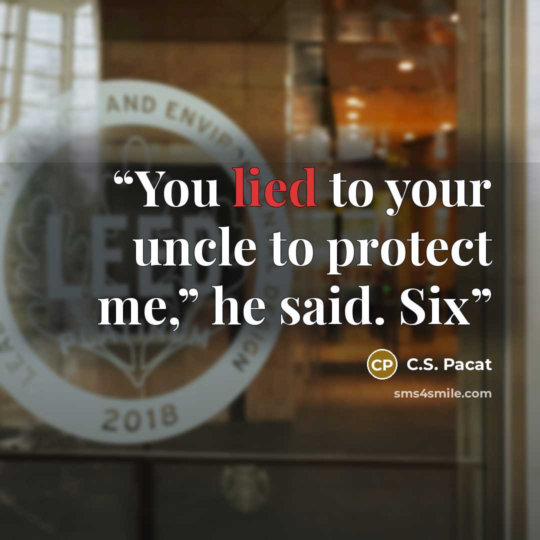 “You lied to your uncle to protect me,” he said. Six” quote by C.S. Pacat