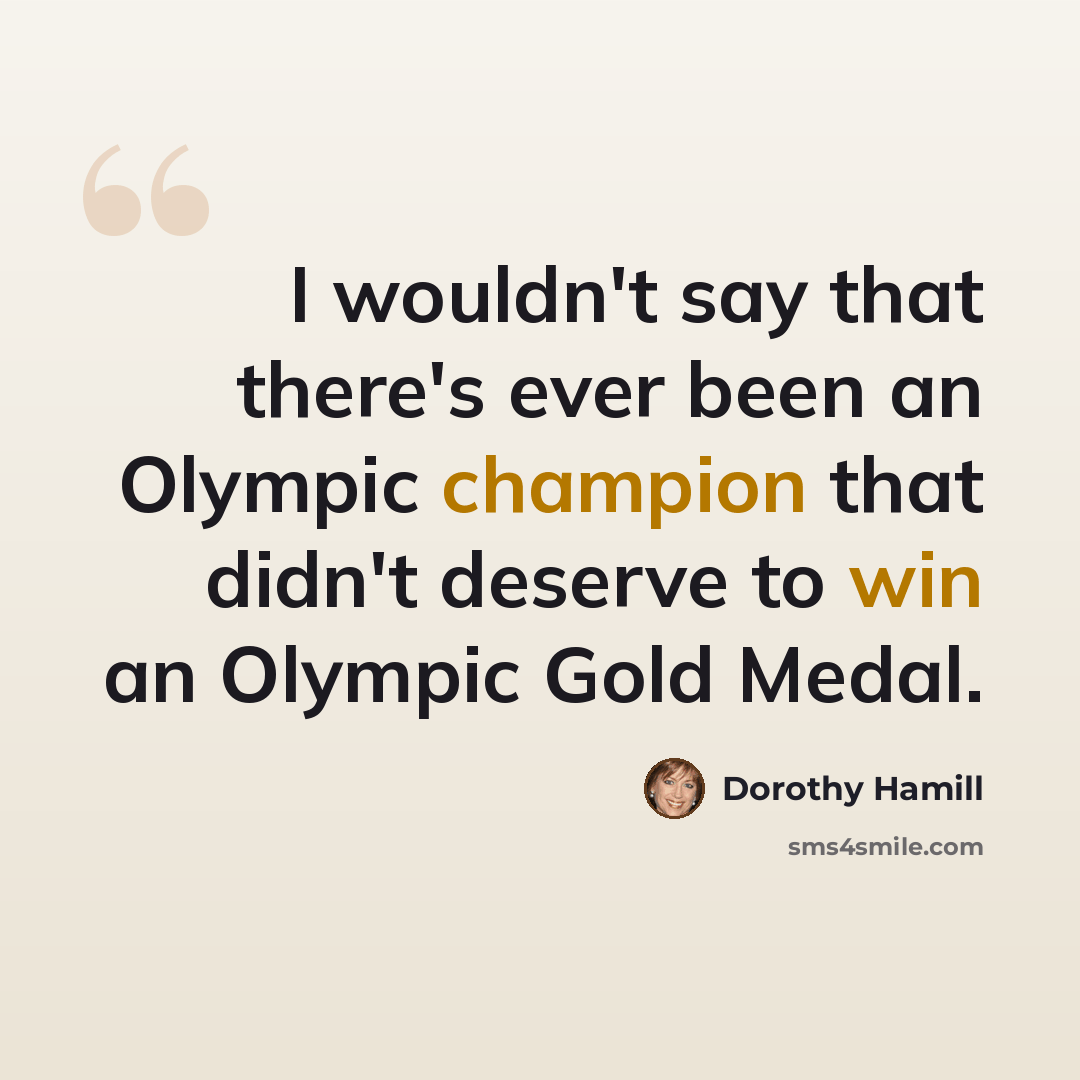 “I wouldn't say that there's ever been an Olympic champion that didn't deserve to win an Olympic Gold Medal.” quote by Dorothy Hamill