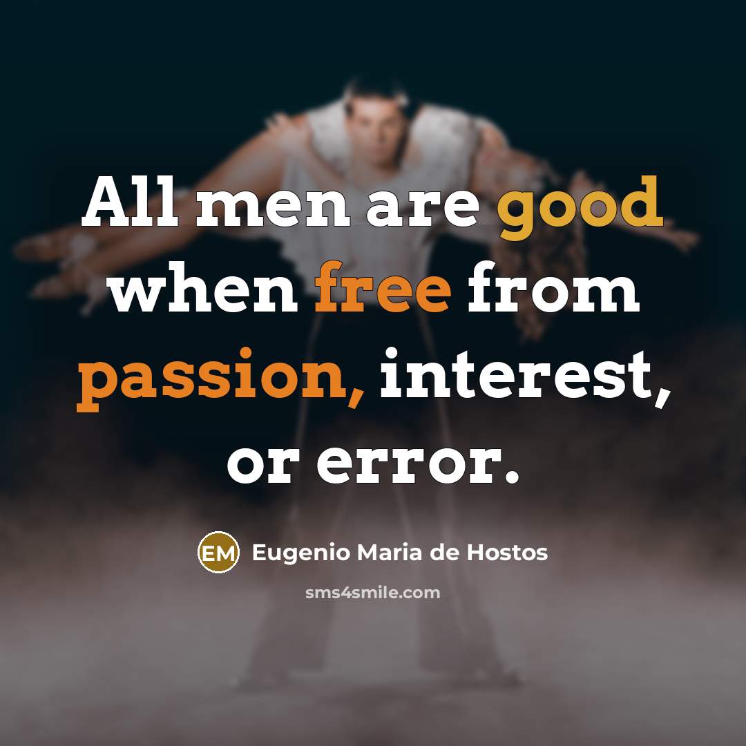 “All men are good when free from passion, interest, or error.” quote by Eugenio Maria de Hostos