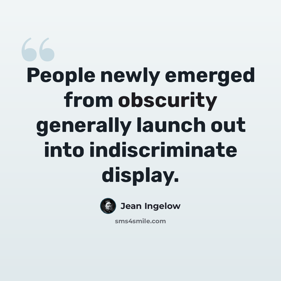 “People newly emerged from obscurity generally launch out into indiscriminate display.” quote by Jean Ingelow