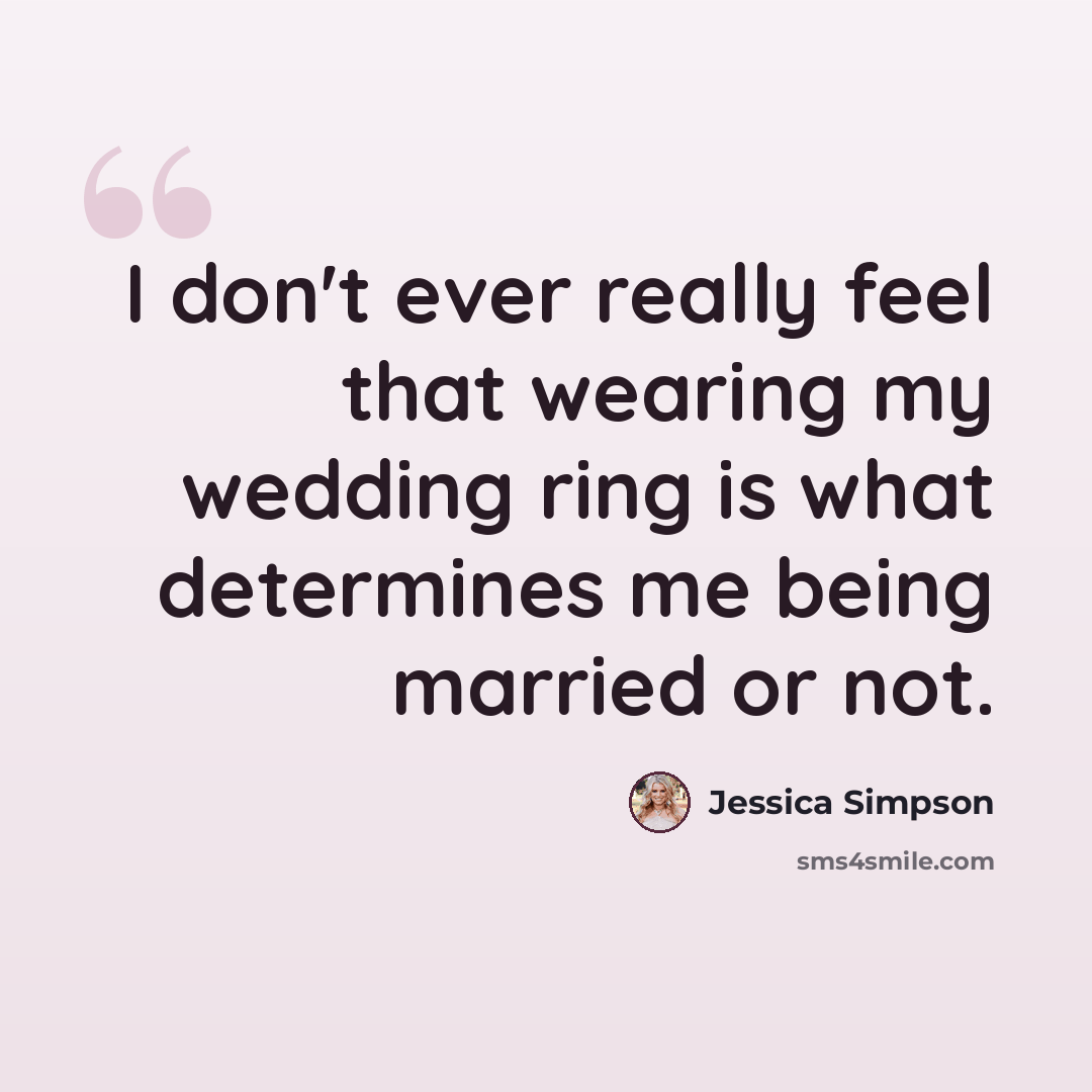 “I don't ever really feel that wearing my wedding ring is what determines me being married or not.” quote by Jessica Simpson