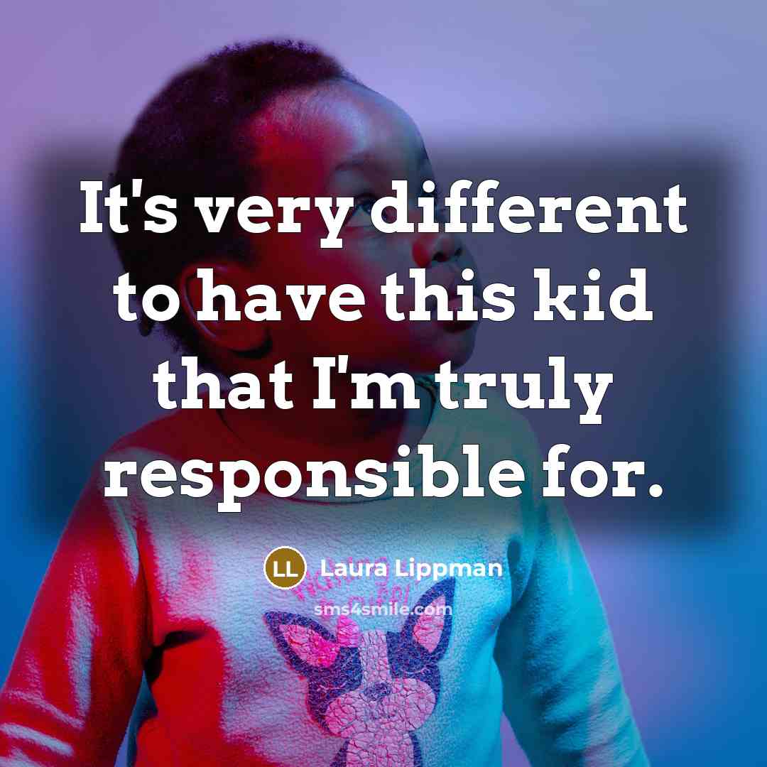 “It's very different to have this kid that I'm truly responsible for.” quote by Laura Lippman