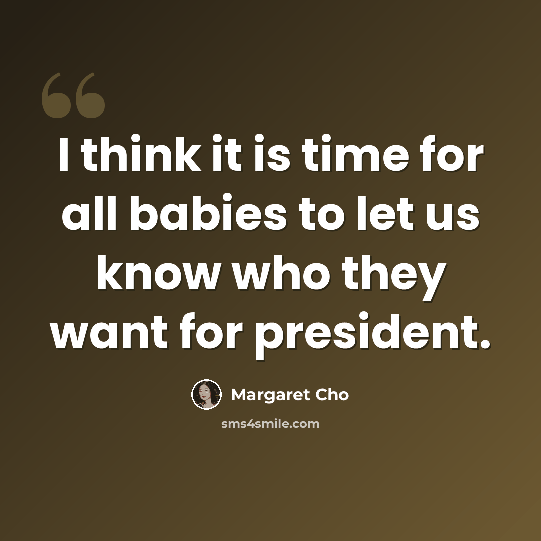 “I think it is time for all babies to let us know who they want for president.” quote by Margaret Cho