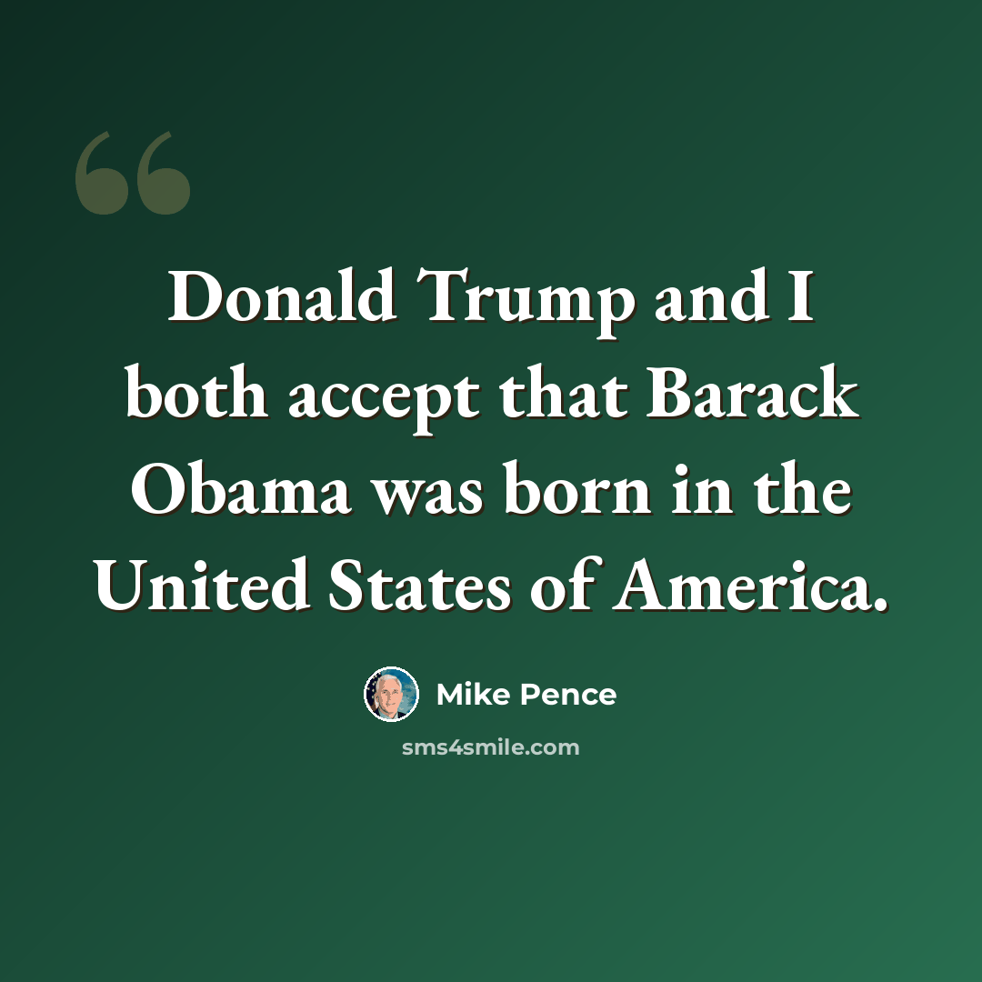“Donald Trump and I both accept that Barack Obama was born in the United States of America.” quote by Mike Pence