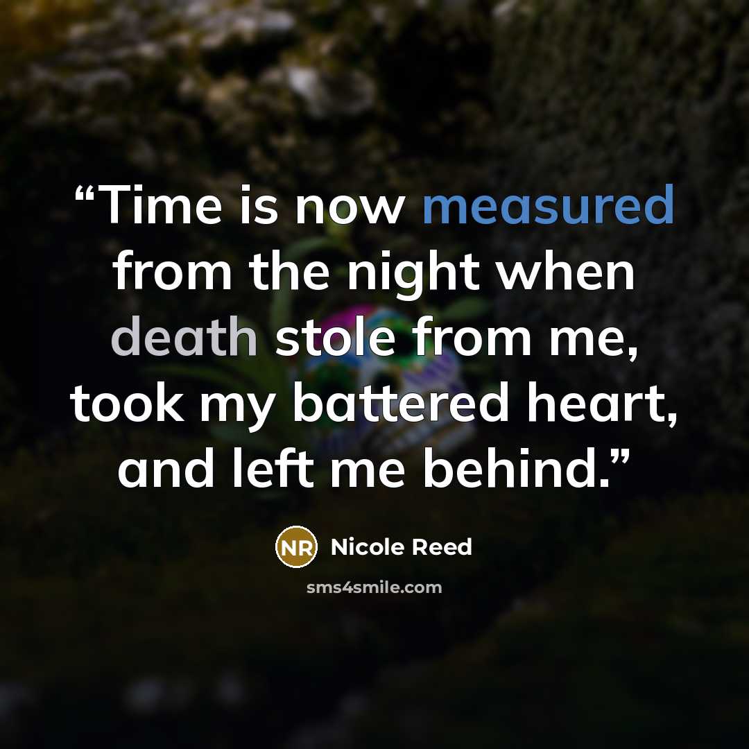 “Time is now measured from the night when death stole from me, took my battered heart, and left me behind.” quote by Nicole Reed