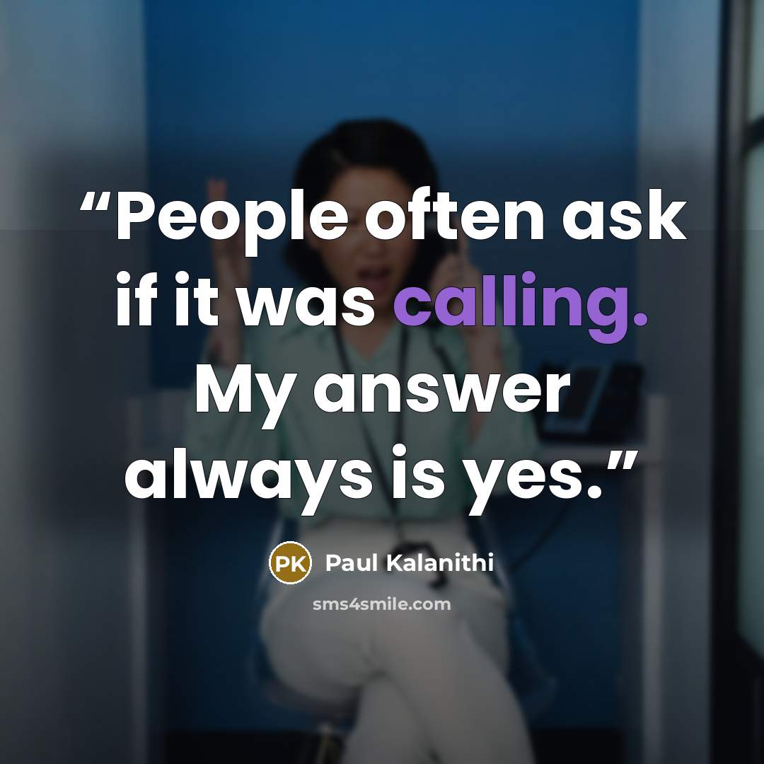 “People often ask if it was calling. My answer always is yes.” quote by Paul Kalanithi
