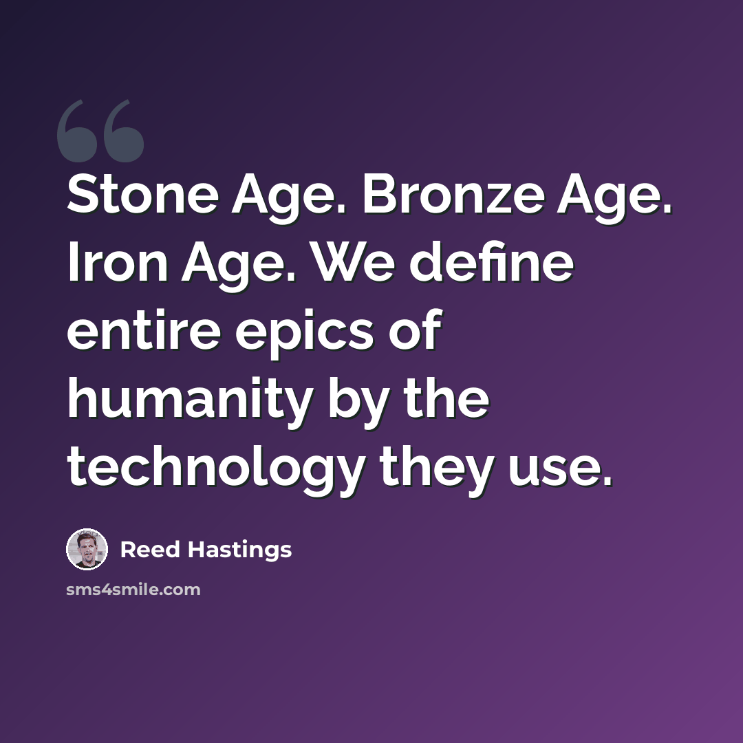 “Stone Age. Bronze Age. Iron Age. We define entire epics of humanity by the technology they use.” quote by Reed Hastings