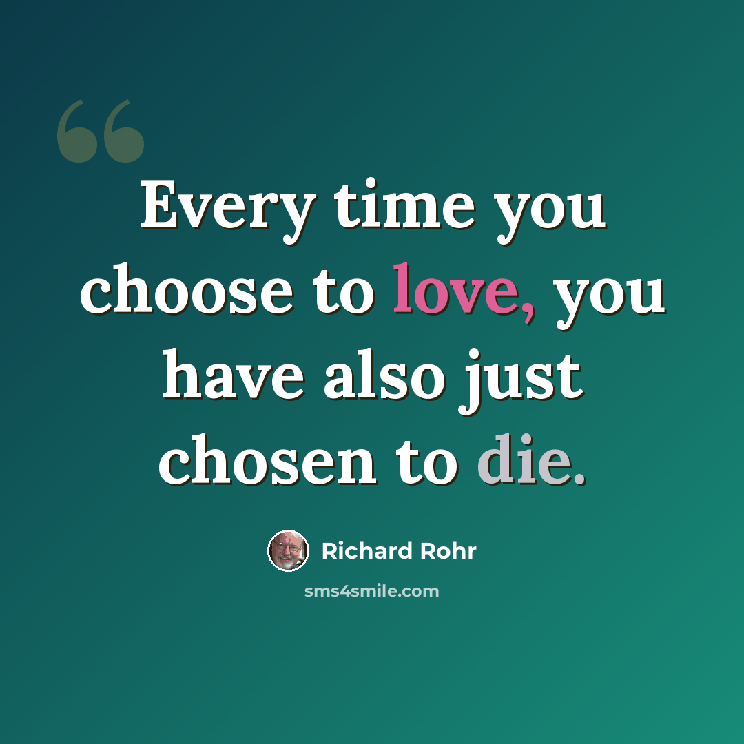 “Every time you choose to love, you have also just chosen to die.” quote by Richard Rohr