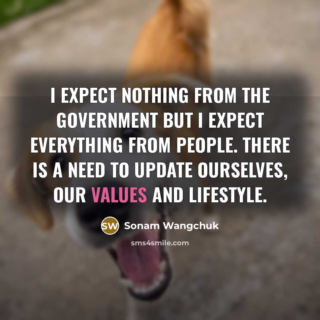 “I expect nothing from the government but I expect everything from people. There is a need to update ourselves, our values and lifestyle.” quote by Sonam Wangchuk