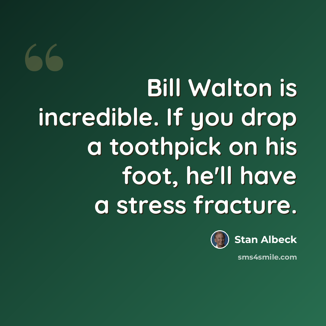 “Bill Walton is incredible. If you drop a toothpick on his foot, he'll have a stress fracture.” quote by Stan Albeck