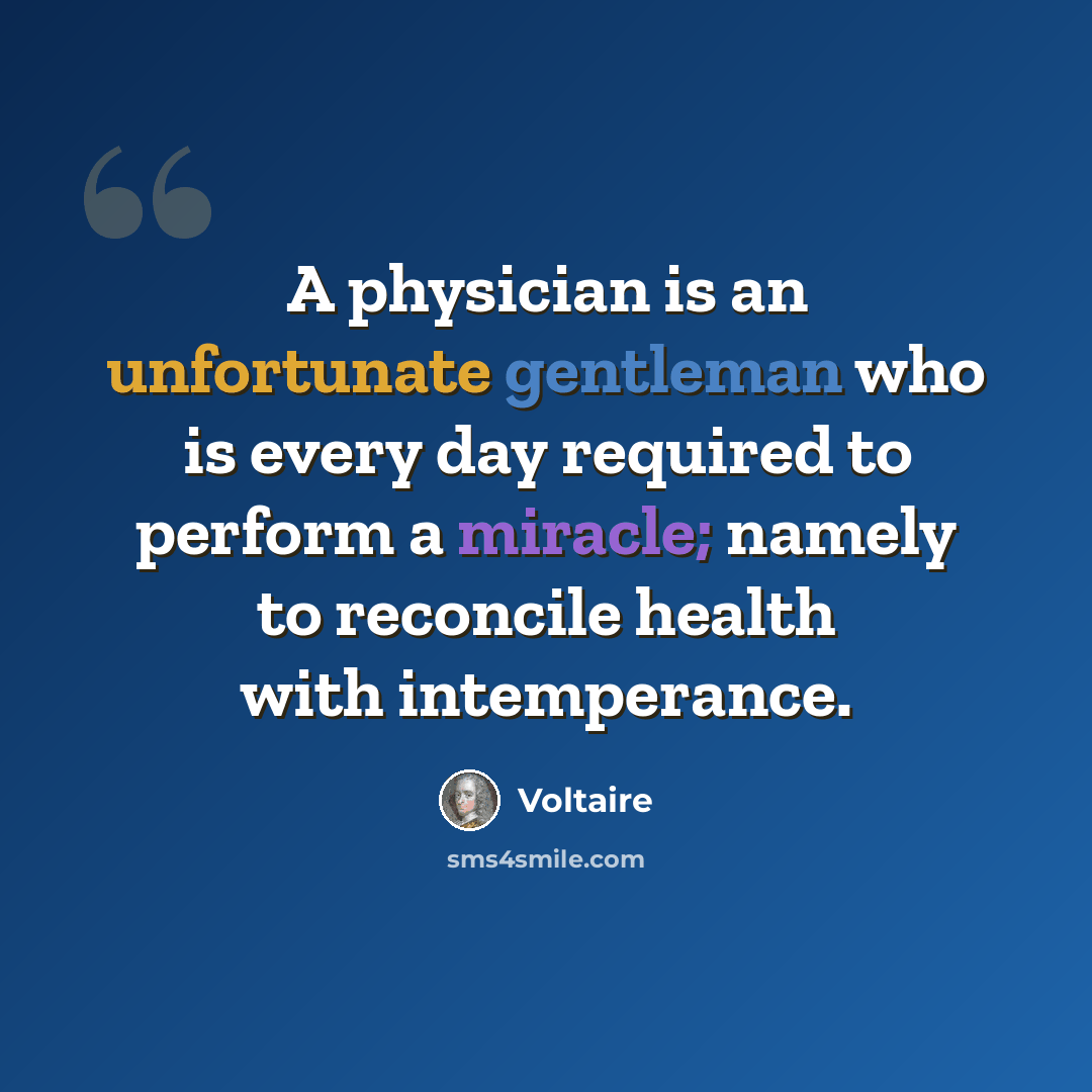 “A physician is an unfortunate gentleman who is every day required to perform a miracle; namely to reconcile health with intemperance.” quote by Voltaire