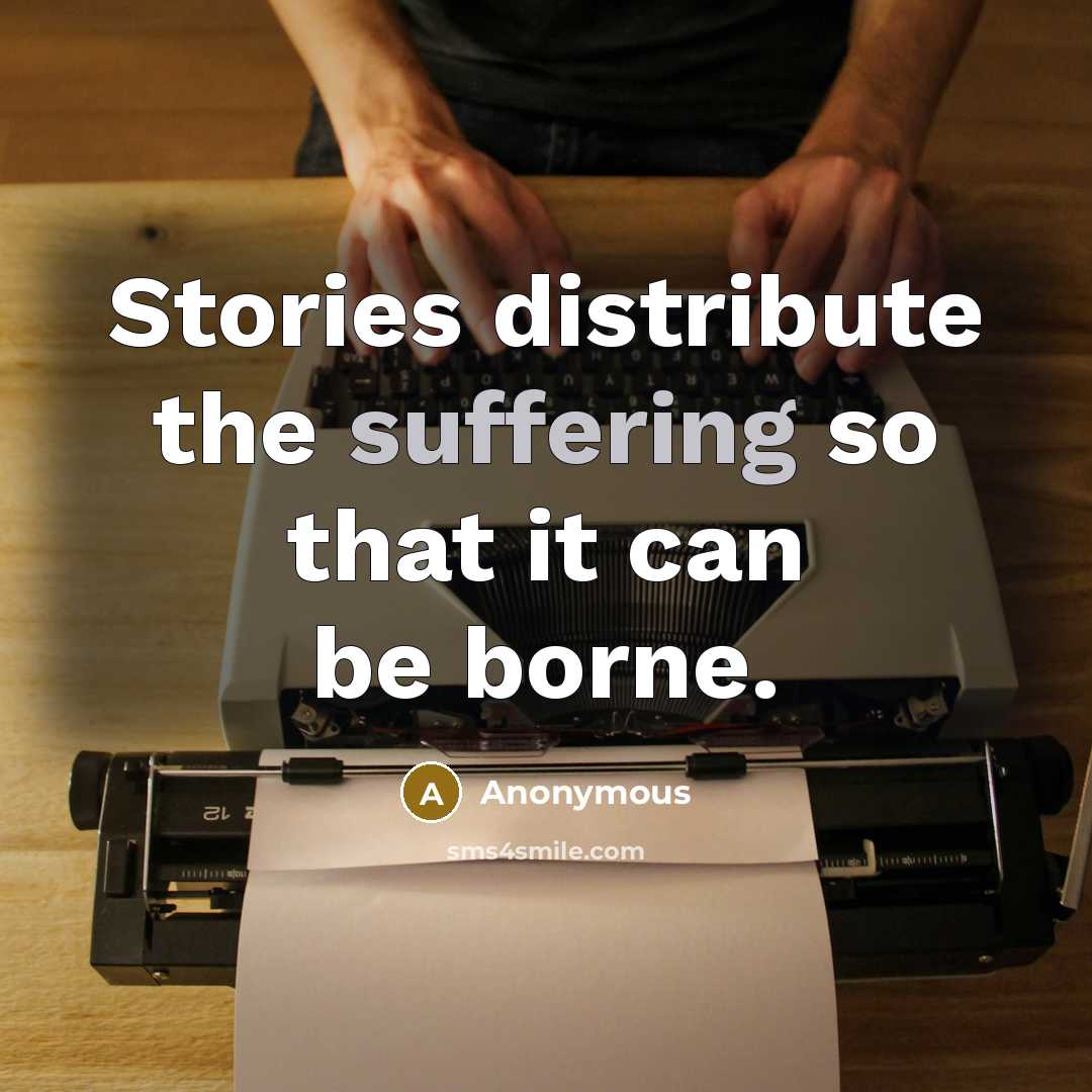 “Stories distribute the suffering so that it can be borne.” quote by Anonymous
